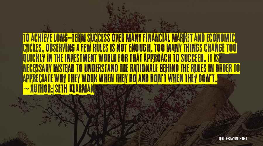 Seth Klarman Quotes: To Achieve Long-term Success Over Many Financial Market And Economic Cycles, Observing A Few Rules Is Not Enough. Too Many