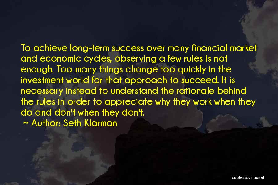 Seth Klarman Quotes: To Achieve Long-term Success Over Many Financial Market And Economic Cycles, Observing A Few Rules Is Not Enough. Too Many