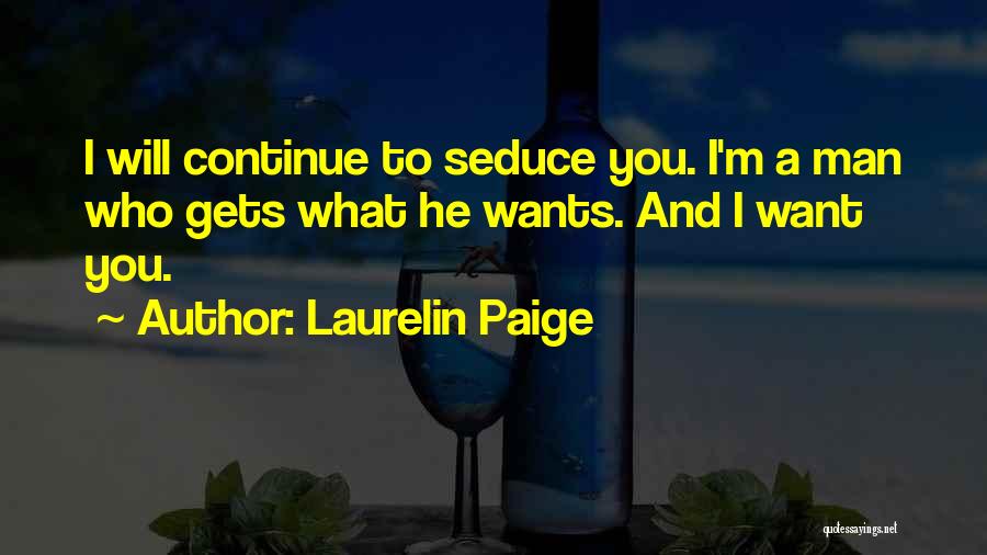 Laurelin Paige Quotes: I Will Continue To Seduce You. I'm A Man Who Gets What He Wants. And I Want You.