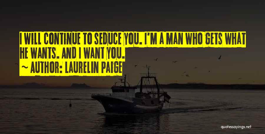 Laurelin Paige Quotes: I Will Continue To Seduce You. I'm A Man Who Gets What He Wants. And I Want You.