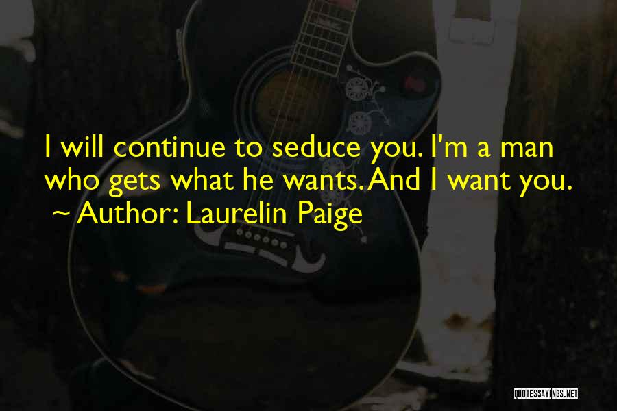 Laurelin Paige Quotes: I Will Continue To Seduce You. I'm A Man Who Gets What He Wants. And I Want You.