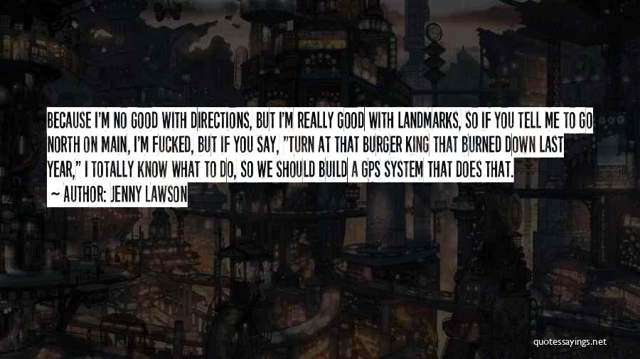 Jenny Lawson Quotes: Because I'm No Good With Directions, But I'm Really Good With Landmarks, So If You Tell Me To Go North