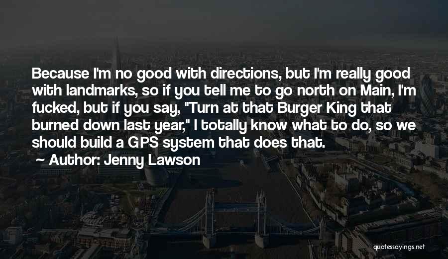 Jenny Lawson Quotes: Because I'm No Good With Directions, But I'm Really Good With Landmarks, So If You Tell Me To Go North