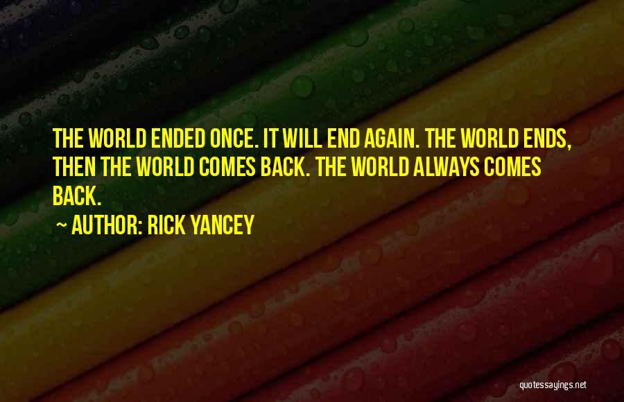 Rick Yancey Quotes: The World Ended Once. It Will End Again. The World Ends, Then The World Comes Back. The World Always Comes