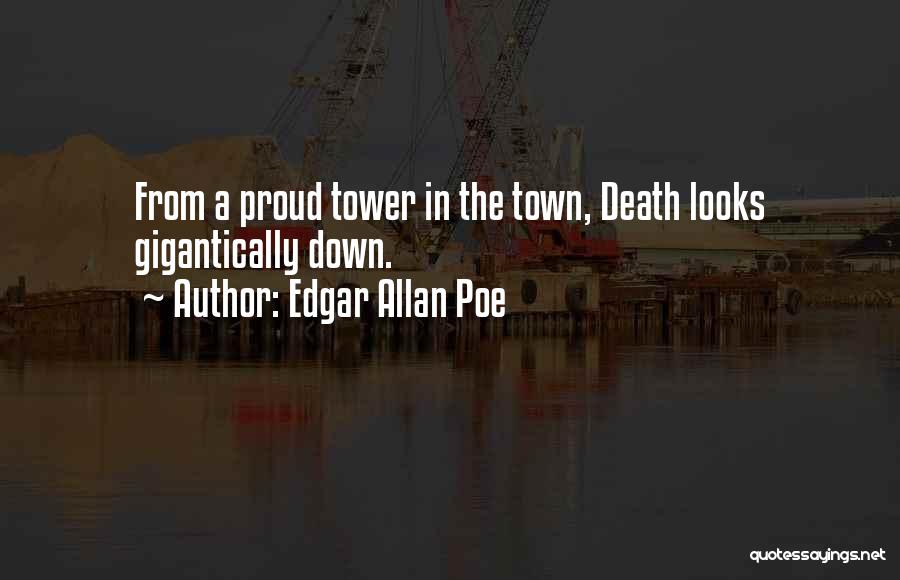 Edgar Allan Poe Quotes: From A Proud Tower In The Town, Death Looks Gigantically Down.