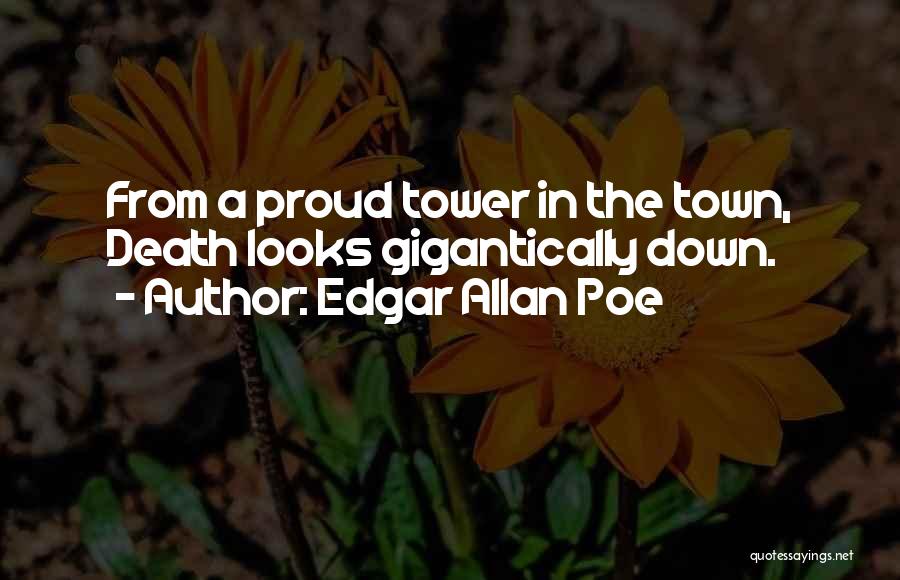 Edgar Allan Poe Quotes: From A Proud Tower In The Town, Death Looks Gigantically Down.