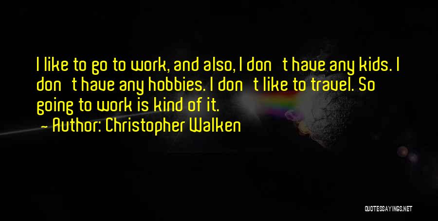 Christopher Walken Quotes: I Like To Go To Work, And Also, I Don't Have Any Kids. I Don't Have Any Hobbies. I Don't