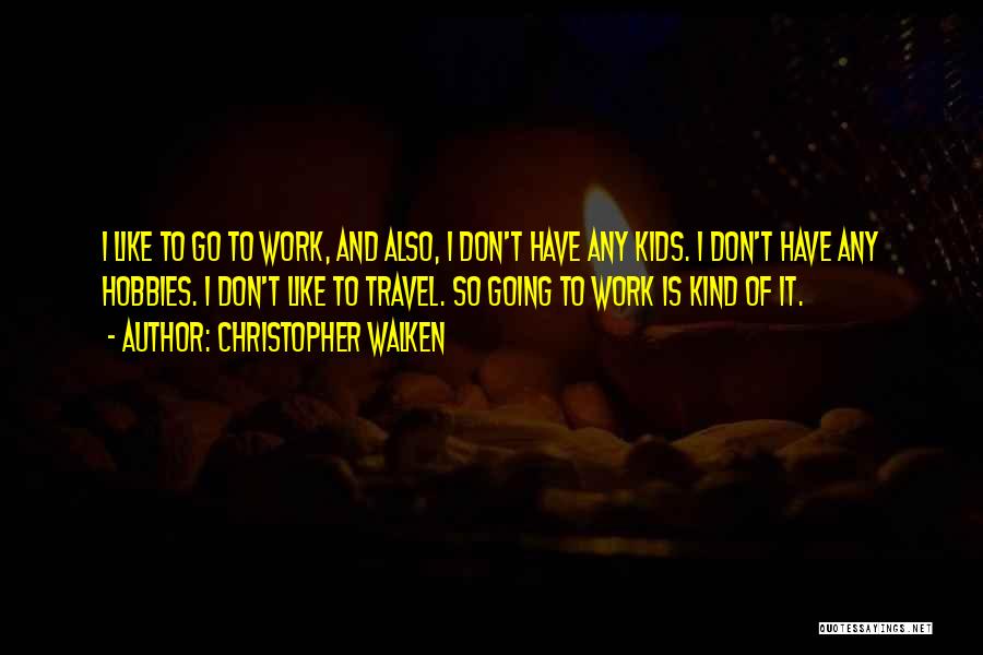 Christopher Walken Quotes: I Like To Go To Work, And Also, I Don't Have Any Kids. I Don't Have Any Hobbies. I Don't