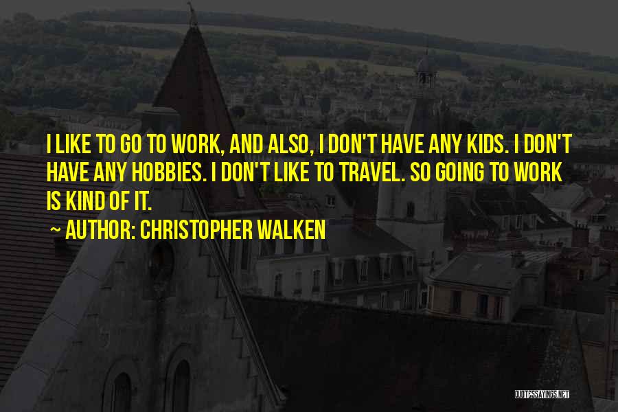 Christopher Walken Quotes: I Like To Go To Work, And Also, I Don't Have Any Kids. I Don't Have Any Hobbies. I Don't