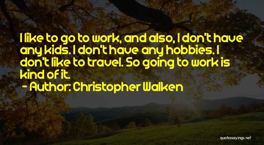 Christopher Walken Quotes: I Like To Go To Work, And Also, I Don't Have Any Kids. I Don't Have Any Hobbies. I Don't