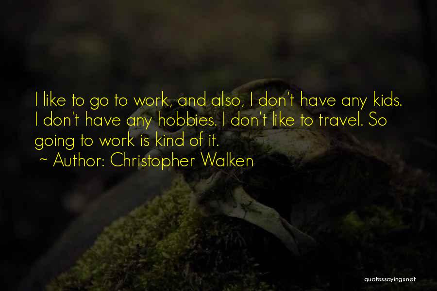 Christopher Walken Quotes: I Like To Go To Work, And Also, I Don't Have Any Kids. I Don't Have Any Hobbies. I Don't