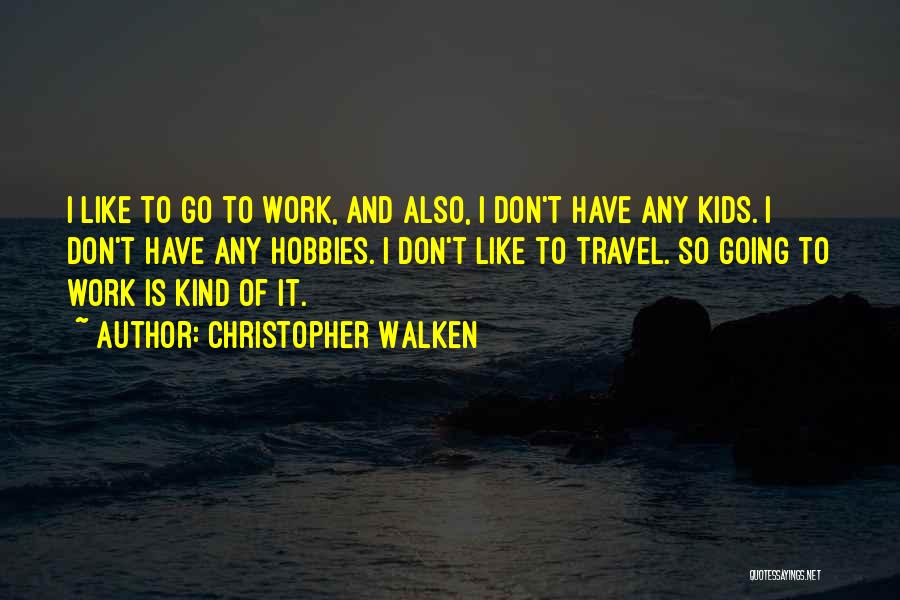 Christopher Walken Quotes: I Like To Go To Work, And Also, I Don't Have Any Kids. I Don't Have Any Hobbies. I Don't