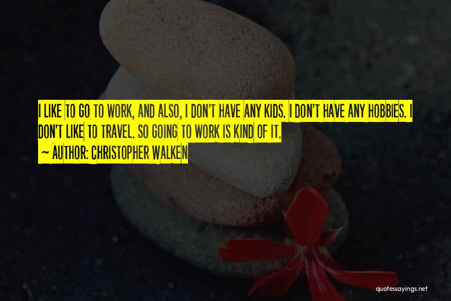 Christopher Walken Quotes: I Like To Go To Work, And Also, I Don't Have Any Kids. I Don't Have Any Hobbies. I Don't