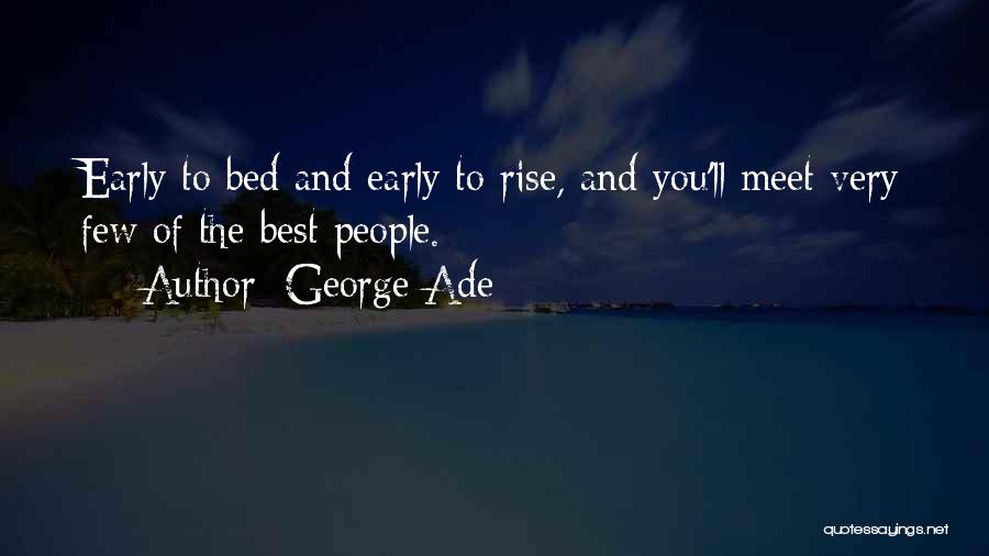 George Ade Quotes: Early To Bed And Early To Rise, And You'll Meet Very Few Of The Best People.