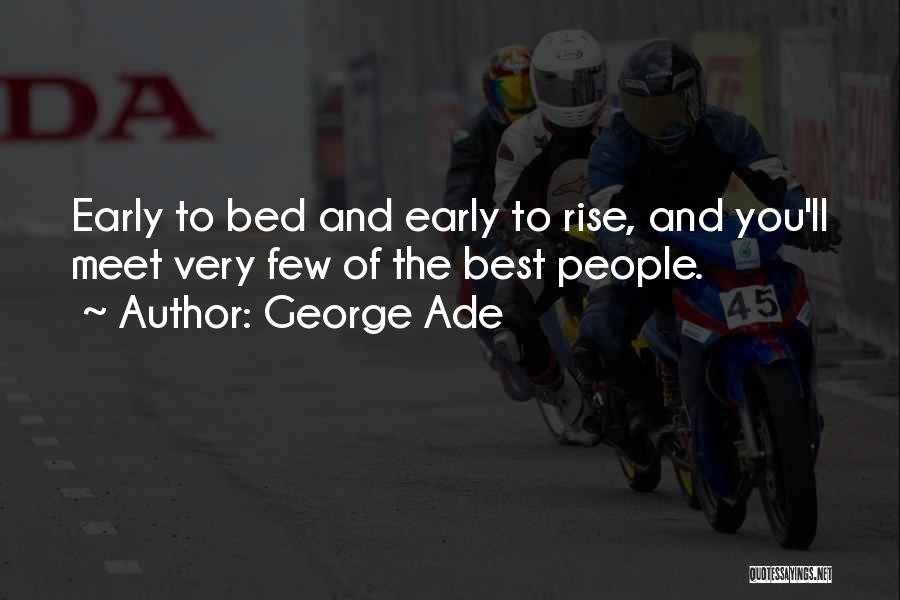 George Ade Quotes: Early To Bed And Early To Rise, And You'll Meet Very Few Of The Best People.