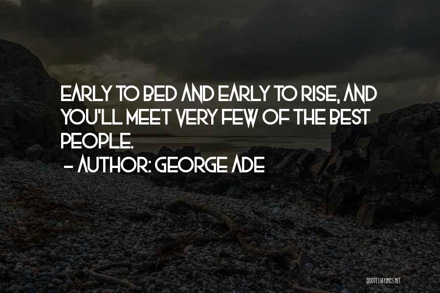 George Ade Quotes: Early To Bed And Early To Rise, And You'll Meet Very Few Of The Best People.