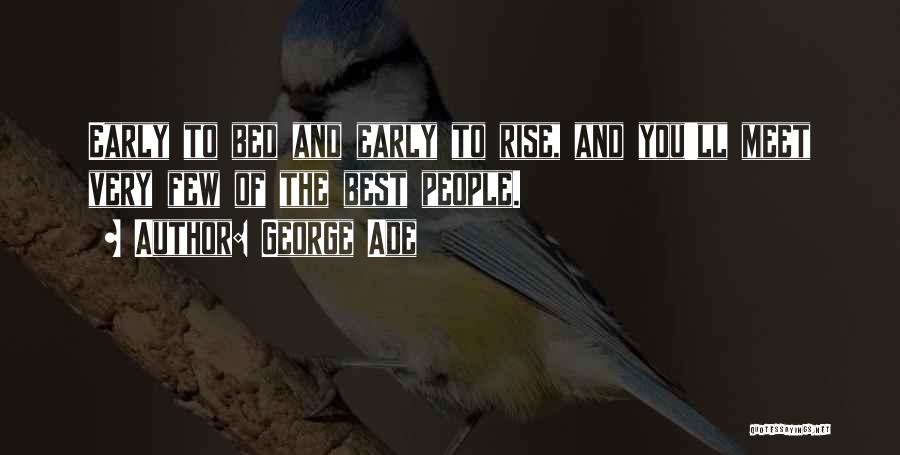 George Ade Quotes: Early To Bed And Early To Rise, And You'll Meet Very Few Of The Best People.