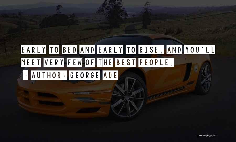 George Ade Quotes: Early To Bed And Early To Rise, And You'll Meet Very Few Of The Best People.