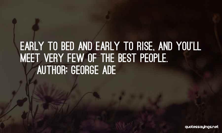 George Ade Quotes: Early To Bed And Early To Rise, And You'll Meet Very Few Of The Best People.