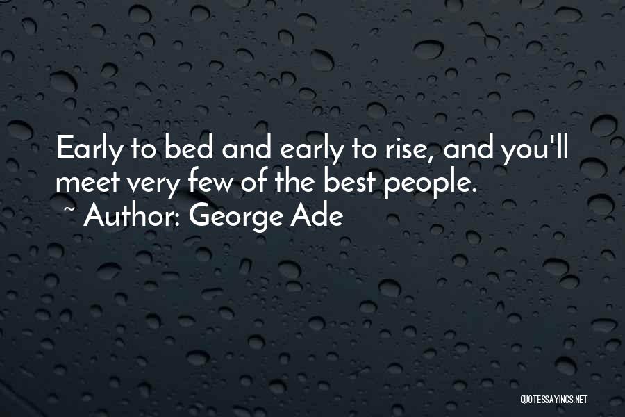 George Ade Quotes: Early To Bed And Early To Rise, And You'll Meet Very Few Of The Best People.