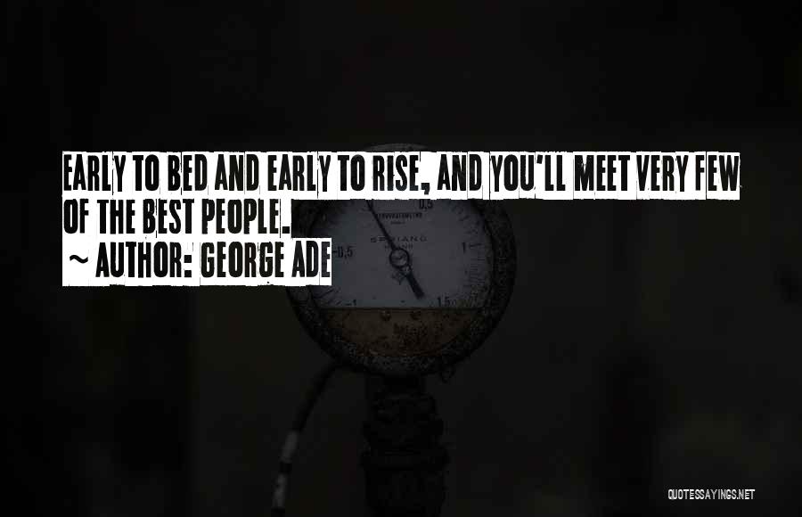 George Ade Quotes: Early To Bed And Early To Rise, And You'll Meet Very Few Of The Best People.