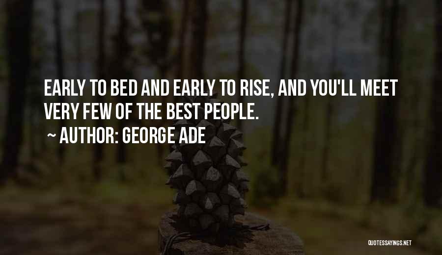 George Ade Quotes: Early To Bed And Early To Rise, And You'll Meet Very Few Of The Best People.