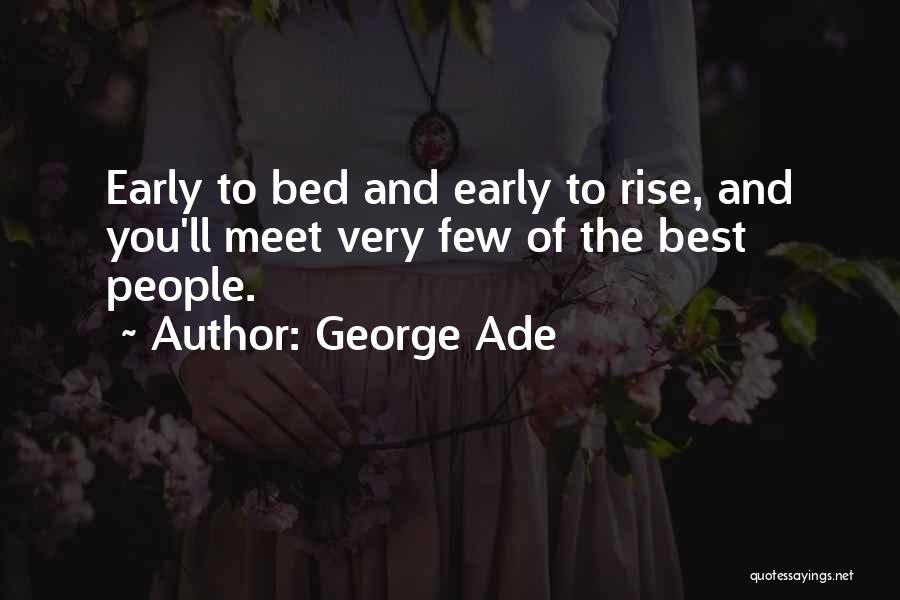 George Ade Quotes: Early To Bed And Early To Rise, And You'll Meet Very Few Of The Best People.