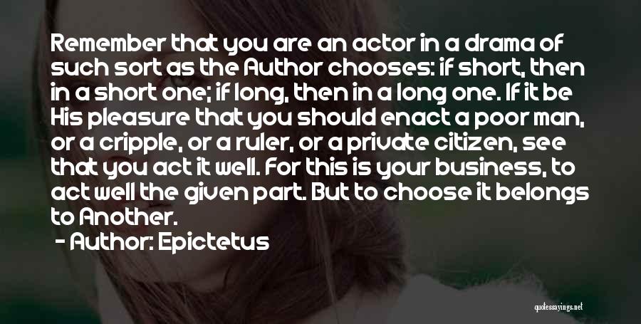 Epictetus Quotes: Remember That You Are An Actor In A Drama Of Such Sort As The Author Chooses: If Short, Then In