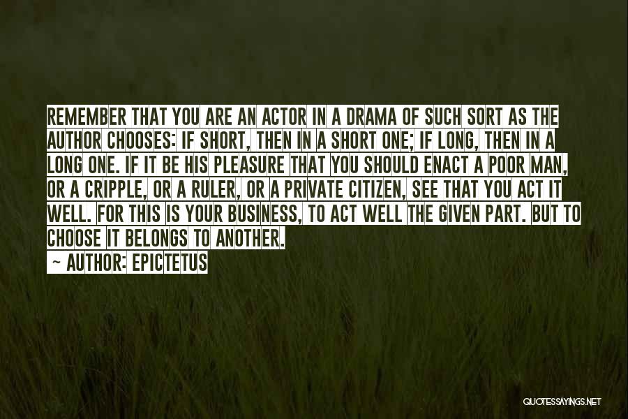 Epictetus Quotes: Remember That You Are An Actor In A Drama Of Such Sort As The Author Chooses: If Short, Then In