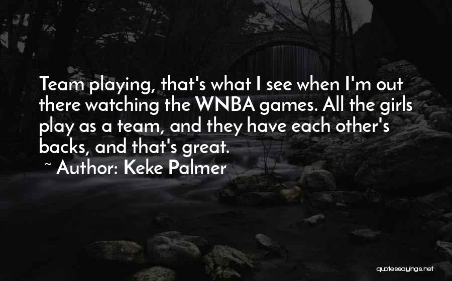 Keke Palmer Quotes: Team Playing, That's What I See When I'm Out There Watching The Wnba Games. All The Girls Play As A