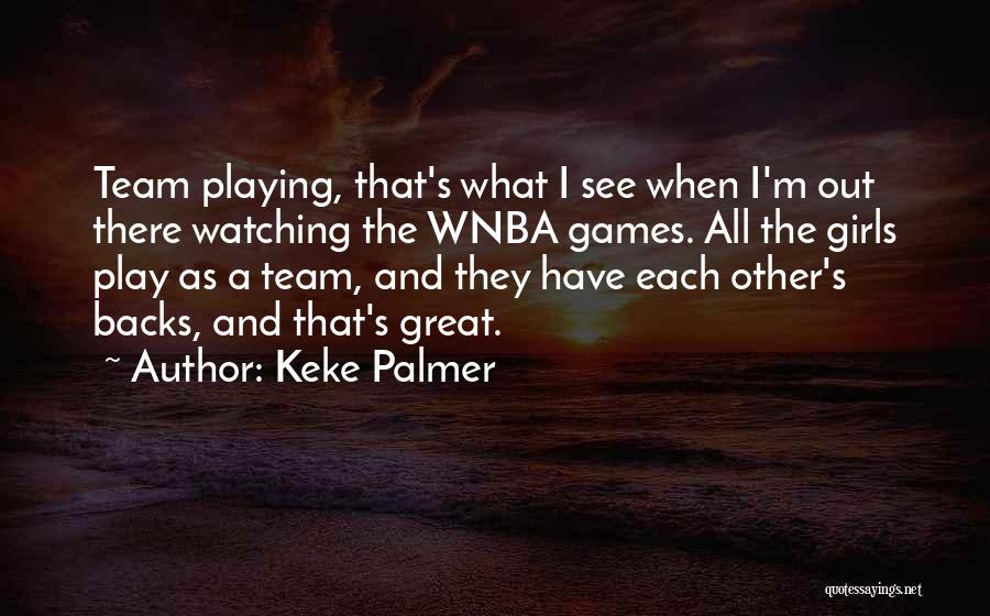 Keke Palmer Quotes: Team Playing, That's What I See When I'm Out There Watching The Wnba Games. All The Girls Play As A