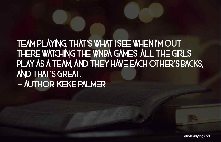 Keke Palmer Quotes: Team Playing, That's What I See When I'm Out There Watching The Wnba Games. All The Girls Play As A