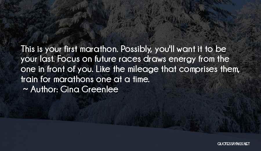 Gina Greenlee Quotes: This Is Your First Marathon. Possibly, You'll Want It To Be Your Last. Focus On Future Races Draws Energy From