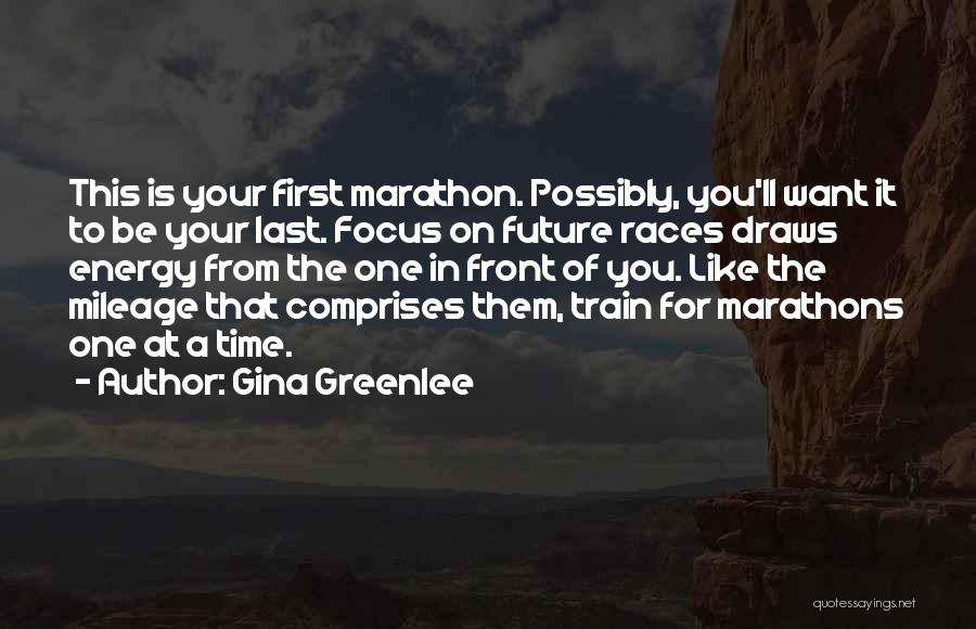 Gina Greenlee Quotes: This Is Your First Marathon. Possibly, You'll Want It To Be Your Last. Focus On Future Races Draws Energy From