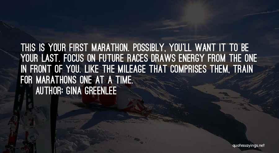 Gina Greenlee Quotes: This Is Your First Marathon. Possibly, You'll Want It To Be Your Last. Focus On Future Races Draws Energy From