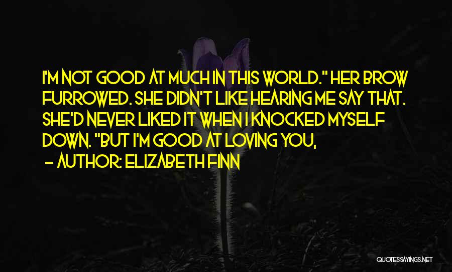 Elizabeth Finn Quotes: I'm Not Good At Much In This World. Her Brow Furrowed. She Didn't Like Hearing Me Say That. She'd Never