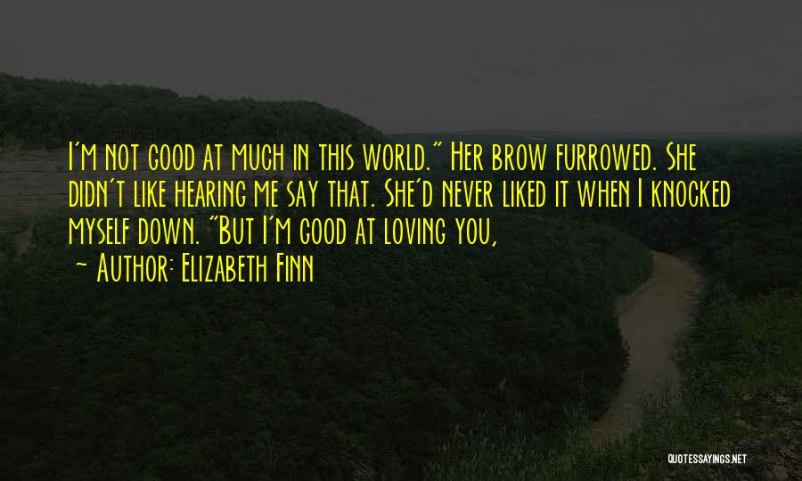 Elizabeth Finn Quotes: I'm Not Good At Much In This World. Her Brow Furrowed. She Didn't Like Hearing Me Say That. She'd Never