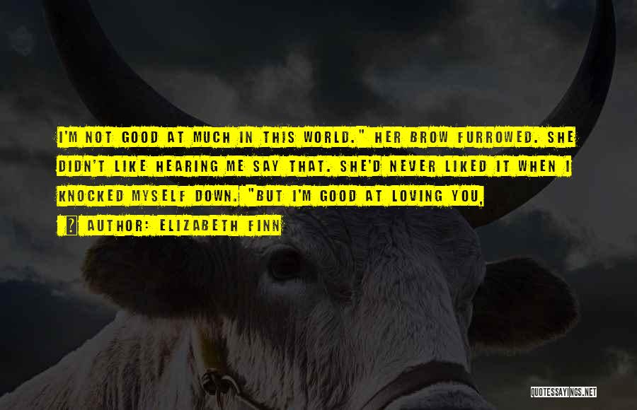 Elizabeth Finn Quotes: I'm Not Good At Much In This World. Her Brow Furrowed. She Didn't Like Hearing Me Say That. She'd Never