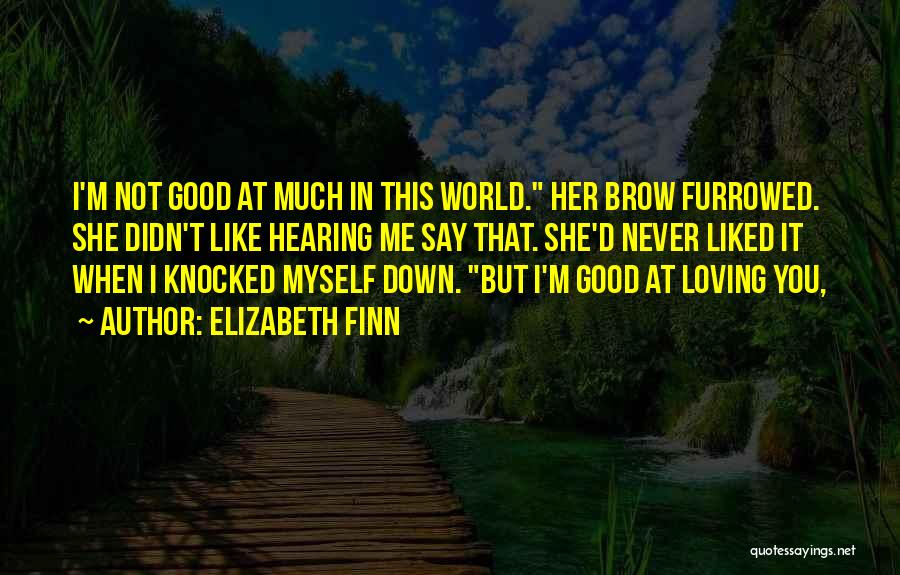 Elizabeth Finn Quotes: I'm Not Good At Much In This World. Her Brow Furrowed. She Didn't Like Hearing Me Say That. She'd Never