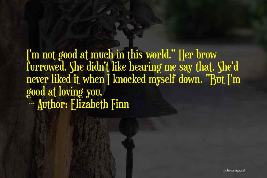 Elizabeth Finn Quotes: I'm Not Good At Much In This World. Her Brow Furrowed. She Didn't Like Hearing Me Say That. She'd Never