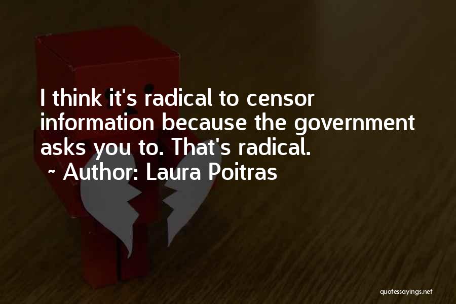 Laura Poitras Quotes: I Think It's Radical To Censor Information Because The Government Asks You To. That's Radical.