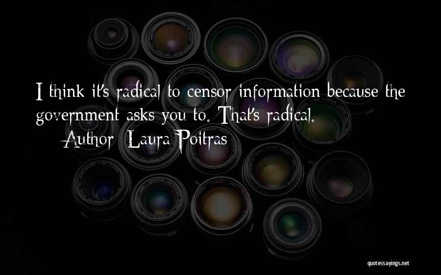 Laura Poitras Quotes: I Think It's Radical To Censor Information Because The Government Asks You To. That's Radical.