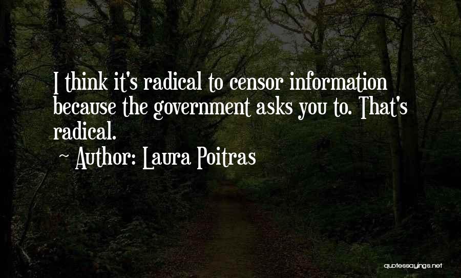 Laura Poitras Quotes: I Think It's Radical To Censor Information Because The Government Asks You To. That's Radical.