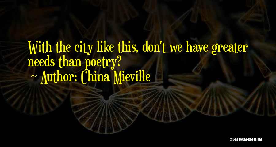 China Mieville Quotes: With The City Like This, Don't We Have Greater Needs Than Poetry?