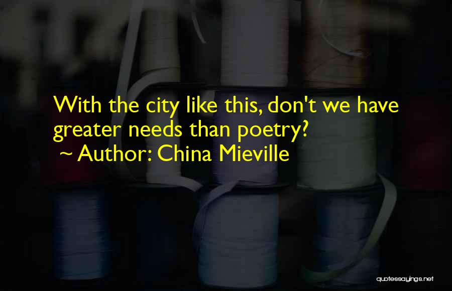 China Mieville Quotes: With The City Like This, Don't We Have Greater Needs Than Poetry?