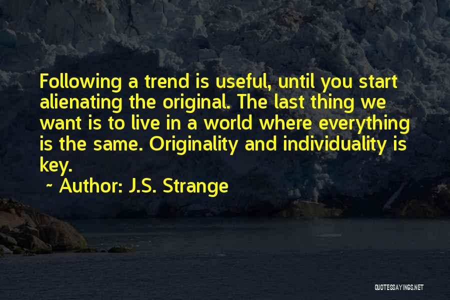 J.S. Strange Quotes: Following A Trend Is Useful, Until You Start Alienating The Original. The Last Thing We Want Is To Live In