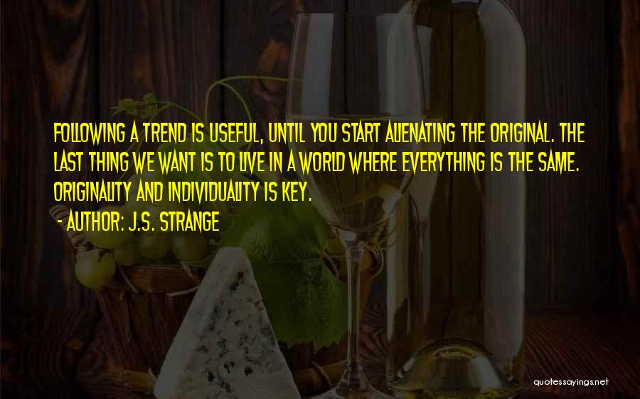 J.S. Strange Quotes: Following A Trend Is Useful, Until You Start Alienating The Original. The Last Thing We Want Is To Live In