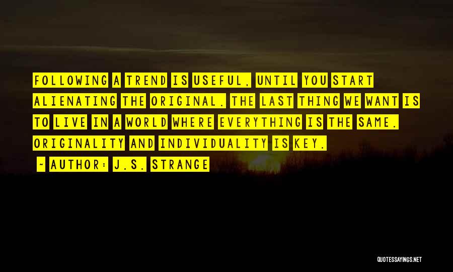 J.S. Strange Quotes: Following A Trend Is Useful, Until You Start Alienating The Original. The Last Thing We Want Is To Live In