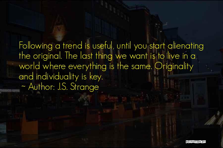 J.S. Strange Quotes: Following A Trend Is Useful, Until You Start Alienating The Original. The Last Thing We Want Is To Live In