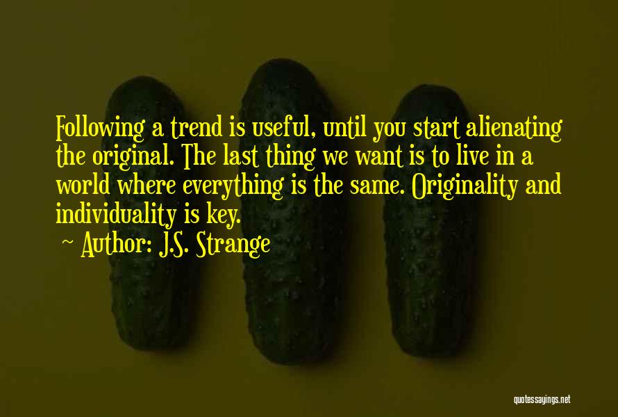 J.S. Strange Quotes: Following A Trend Is Useful, Until You Start Alienating The Original. The Last Thing We Want Is To Live In